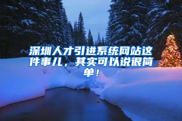 深圳人才引进系统网站这件事儿，其实可以说很简单！