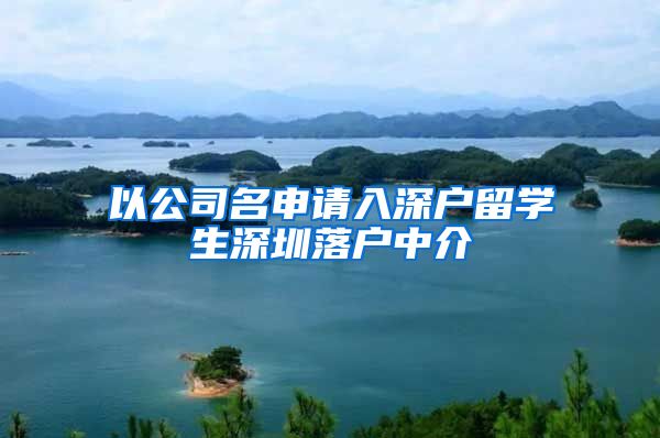 以公司名申请入深户留学生深圳落户中介