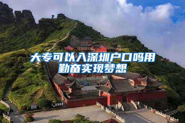 大专可以入深圳户口吗用勤奋实现梦想