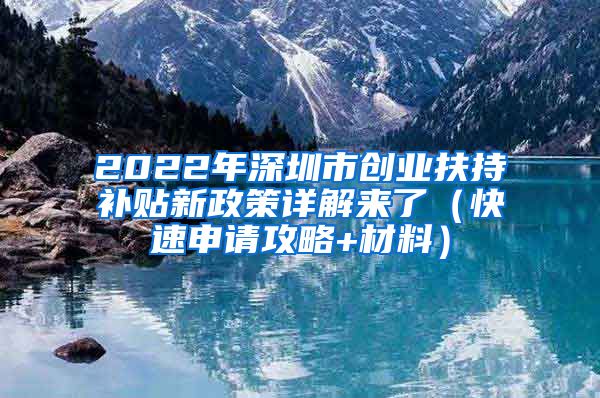 2022年深圳市创业扶持补贴新政策详解来了（快速申请攻略+材料）