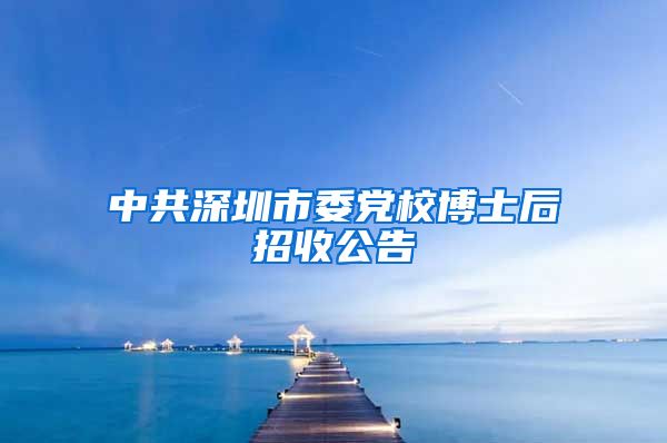 中共深圳市委党校博士后招收公告