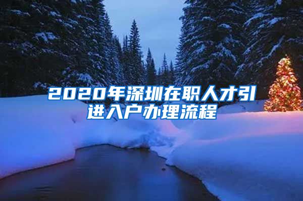 2020年深圳在职人才引进入户办理流程
