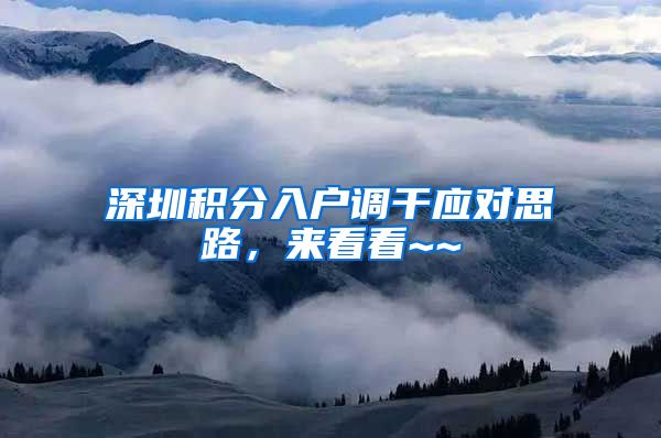 深圳积分入户调干应对思路，来看看~~