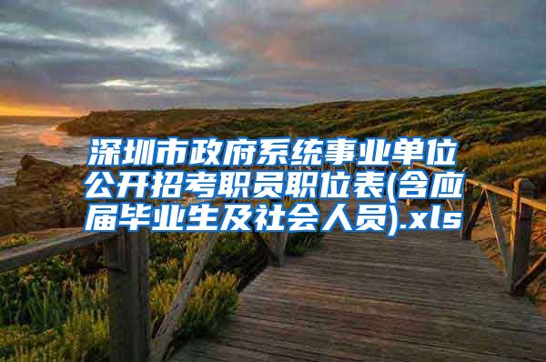 深圳市政府系统事业单位公开招考职员职位表(含应届毕业生及社会人员).xls