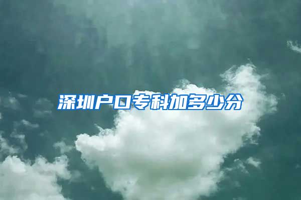 深圳户口专科加多少分