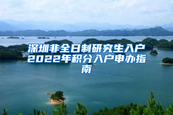 深圳非全日制研究生入户2022年积分入户申办指南