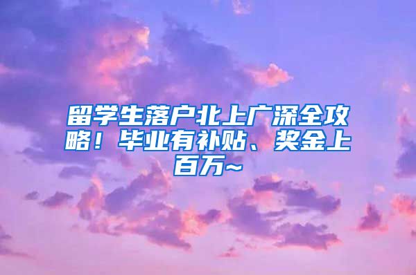 留学生落户北上广深全攻略！毕业有补贴、奖金上百万~