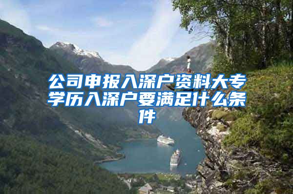 公司申报入深户资料大专学历入深户要满足什么条件