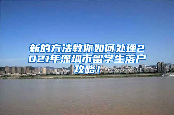 新的方法教你如何处理2021年深圳市留学生落户攻略！