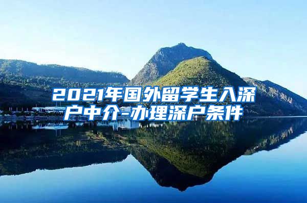 2021年国外留学生入深户中介-办理深户条件