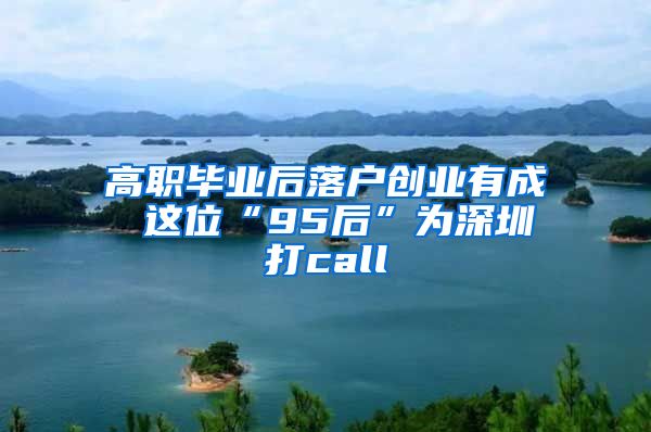 高职毕业后落户创业有成 这位“95后”为深圳打call