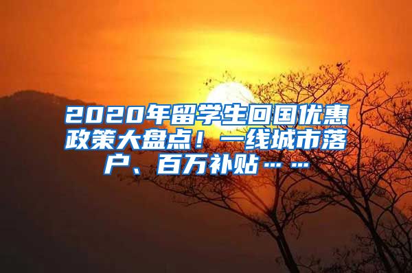 2020年留学生回国优惠政策大盘点！一线城市落户、百万补贴……