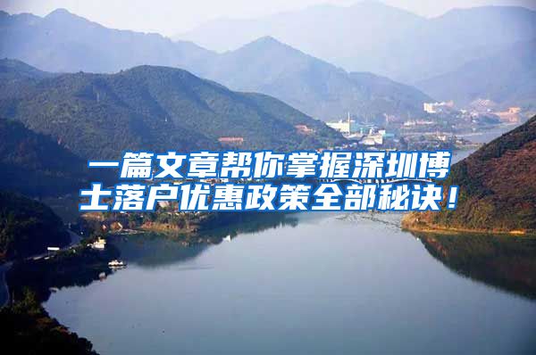 一篇文章帮你掌握深圳博士落户优惠政策全部秘诀！