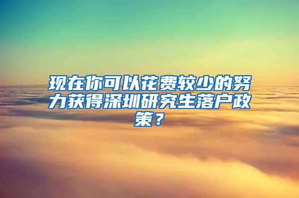现在你可以花费较少的努力获得深圳研究生落户政策？