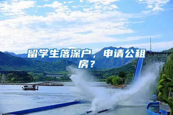 留学生落深户，申请公租房？
