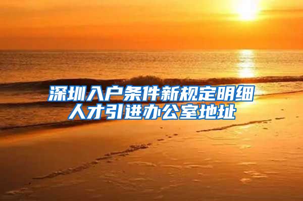 深圳入户条件新规定明细人才引进办公室地址
