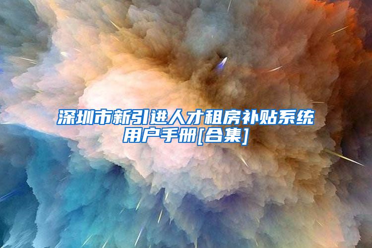深圳市新引进人才租房补贴系统用户手册[合集]