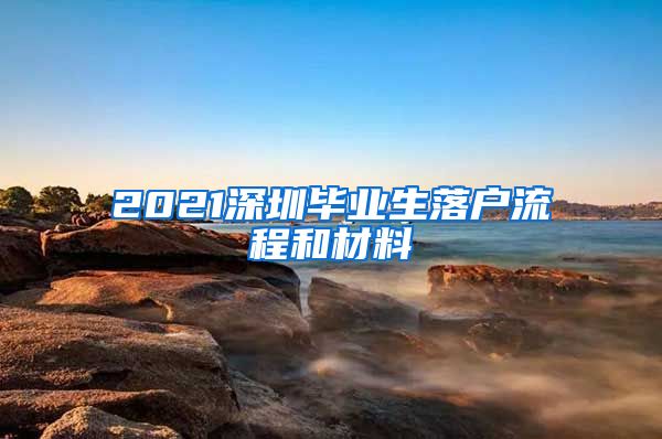 2021深圳毕业生落户流程和材料