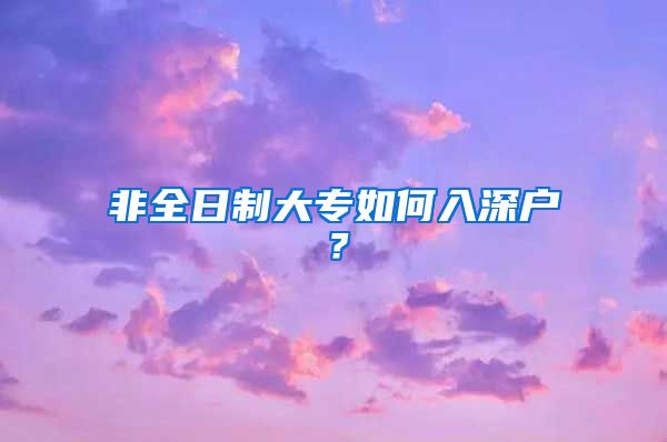 非全日制大专如何入深户？