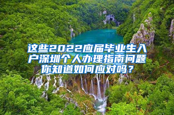 这些2022应届毕业生入户深圳个人办理指南问题你知道如何应对吗？