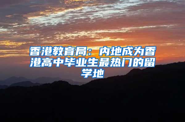 香港教育局：内地成为香港高中毕业生最热门的留学地