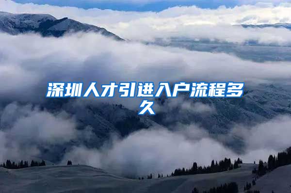深圳人才引进入户流程多久