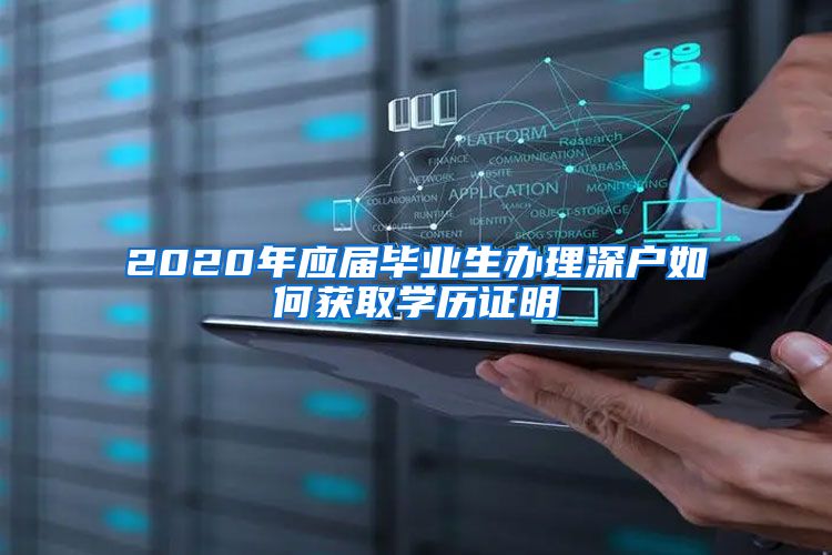 2020年应届毕业生办理深户如何获取学历证明