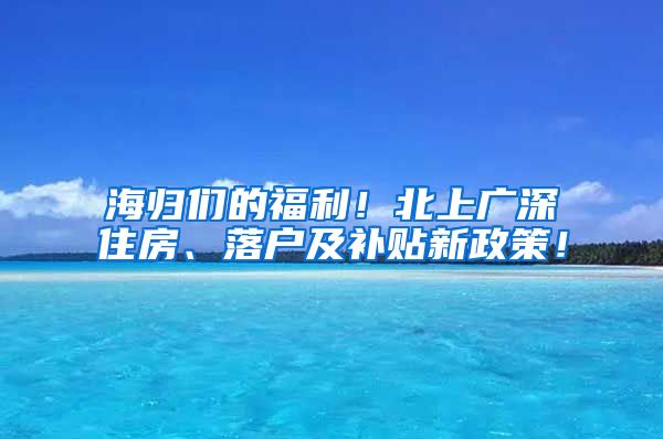 海归们的福利！北上广深住房、落户及补贴新政策！