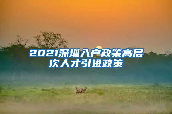 2021深圳入户政策高层次人才引进政策