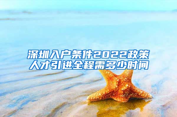 深圳入户条件2022政策人才引进全程需多少时间