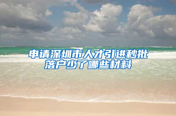 申请深圳市人才引进秒批落户少了哪些材料