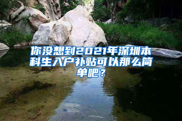 你没想到2021年深圳本科生入户补贴可以那么简单吧？