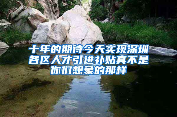 十年的期待今天实现深圳各区人才引进补贴真不是你们想象的那样