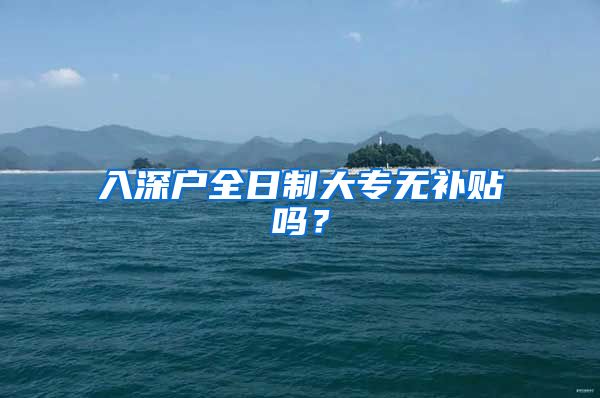 入深户全日制大专无补贴吗？