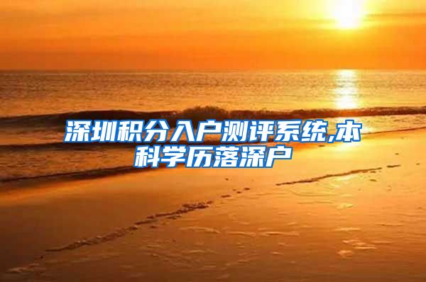 深圳积分入户测评系统,本科学历落深户