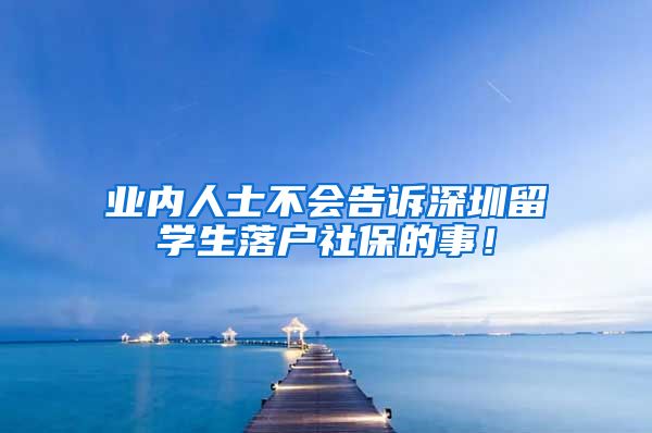 业内人士不会告诉深圳留学生落户社保的事！