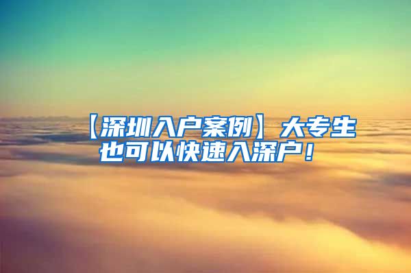 【深圳入户案例】大专生也可以快速入深户！