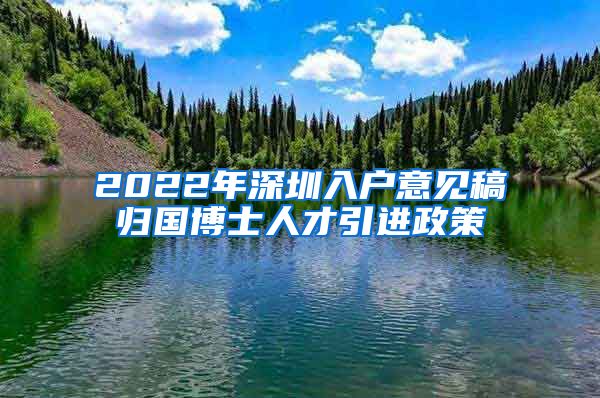 2022年深圳入户意见稿归国博士人才引进政策