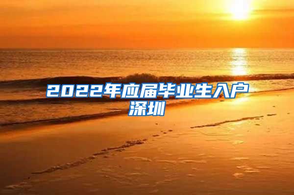 2022年应届毕业生入户深圳