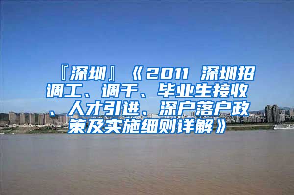 『深圳』《2011 深圳招调工、调干、毕业生接收、人才引进、深户落户政策及实施细则详解》
