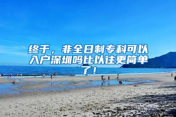 终于，非全日制专科可以入户深圳吗比以往更简单了！