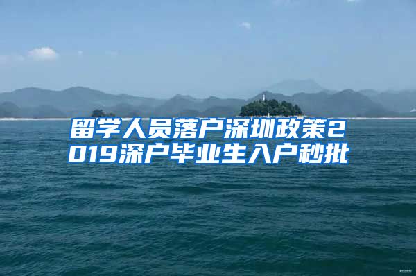 留学人员落户深圳政策2019深户毕业生入户秒批