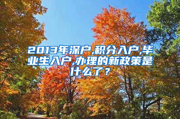 2013年深户,积分入户,毕业生入户,办理的新政策是什么了？