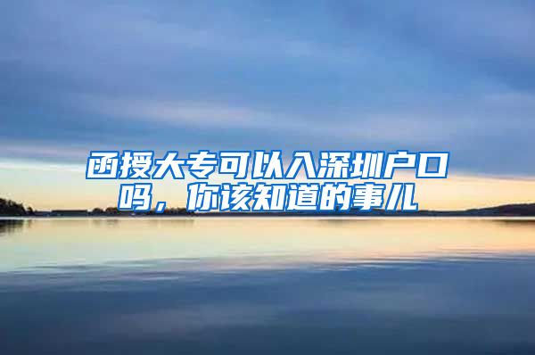 函授大专可以入深圳户口吗，你该知道的事儿