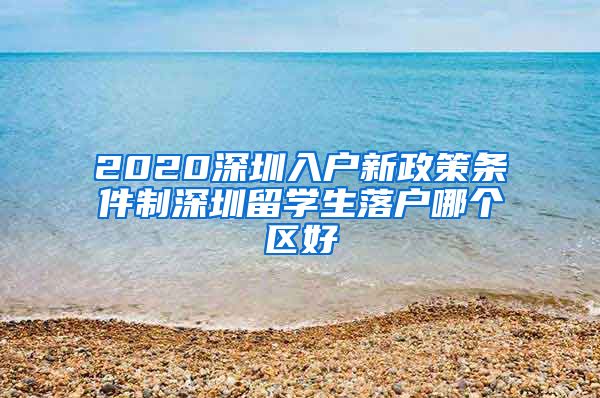 2020深圳入户新政策条件制深圳留学生落户哪个区好