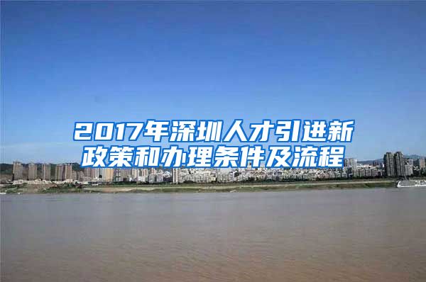 2017年深圳人才引进新政策和办理条件及流程