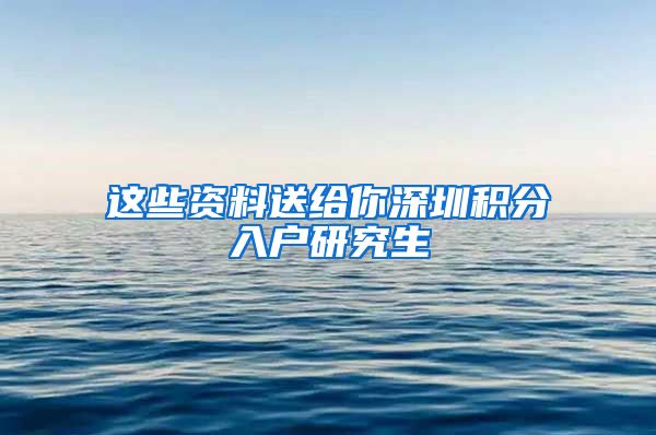 这些资料送给你深圳积分入户研究生