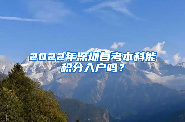 2022年深圳自考本科能积分入户吗？
