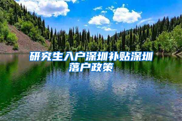 研究生入户深圳补贴深圳落户政策