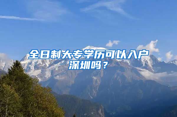 全日制大专学历可以入户深圳吗？